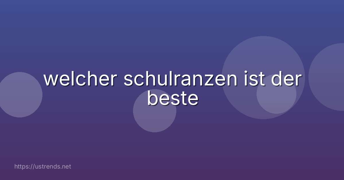 welcher schulranzen ist der beste