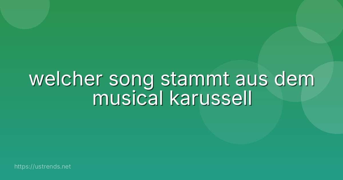 welcher song stammt aus dem musical karussell