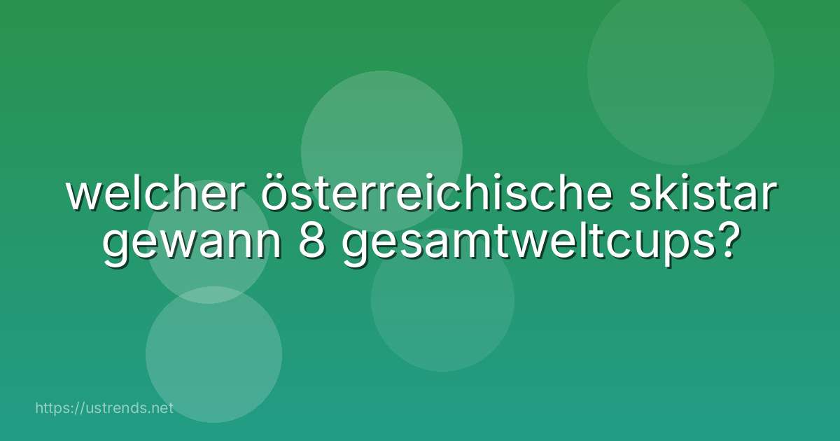 welcher österreichische skistar gewann 8 gesamtweltcups?