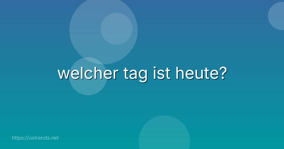 welcher tag ist heute?