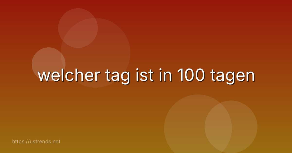 welcher tag ist in 100 tagen