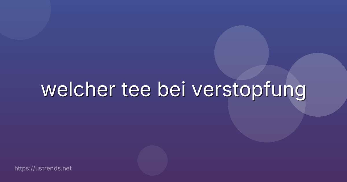 welcher tee bei verstopfung