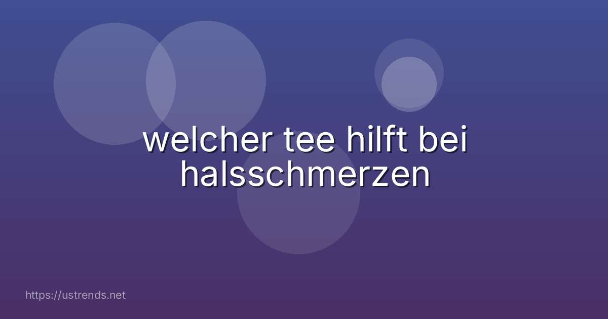 welcher tee hilft bei halsschmerzen