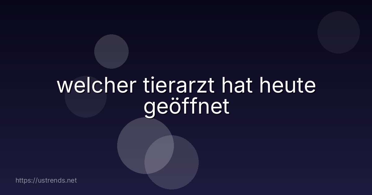 welcher tierarzt hat heute geöffnet