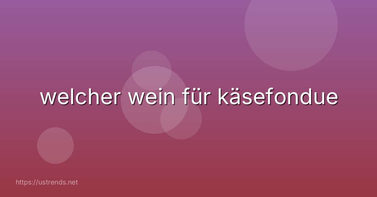 welcher wein für käsefondue