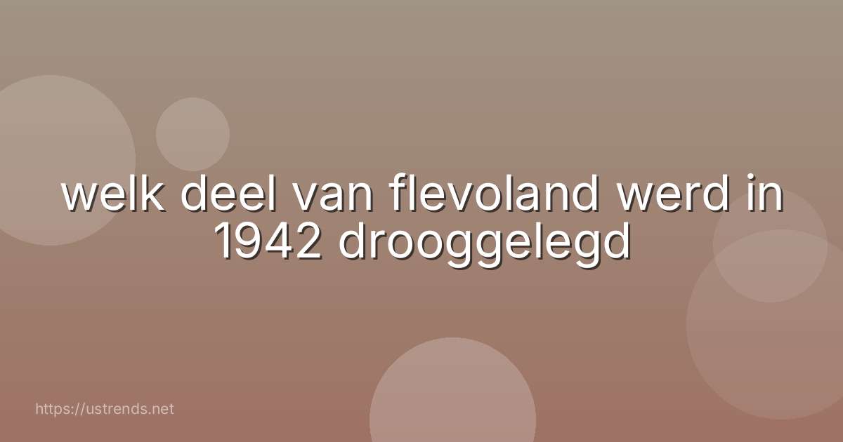 welk deel van flevoland werd in 1942 drooggelegd