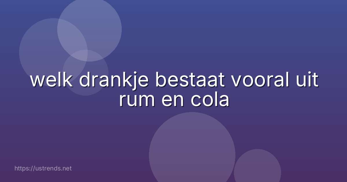 welk drankje bestaat vooral uit rum en cola