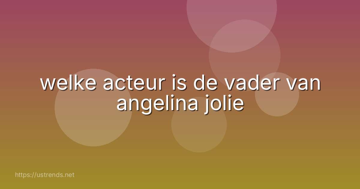 welke acteur is de vader van angelina jolie