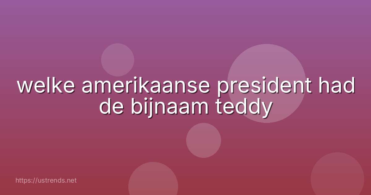 welke amerikaanse president had de bijnaam teddy