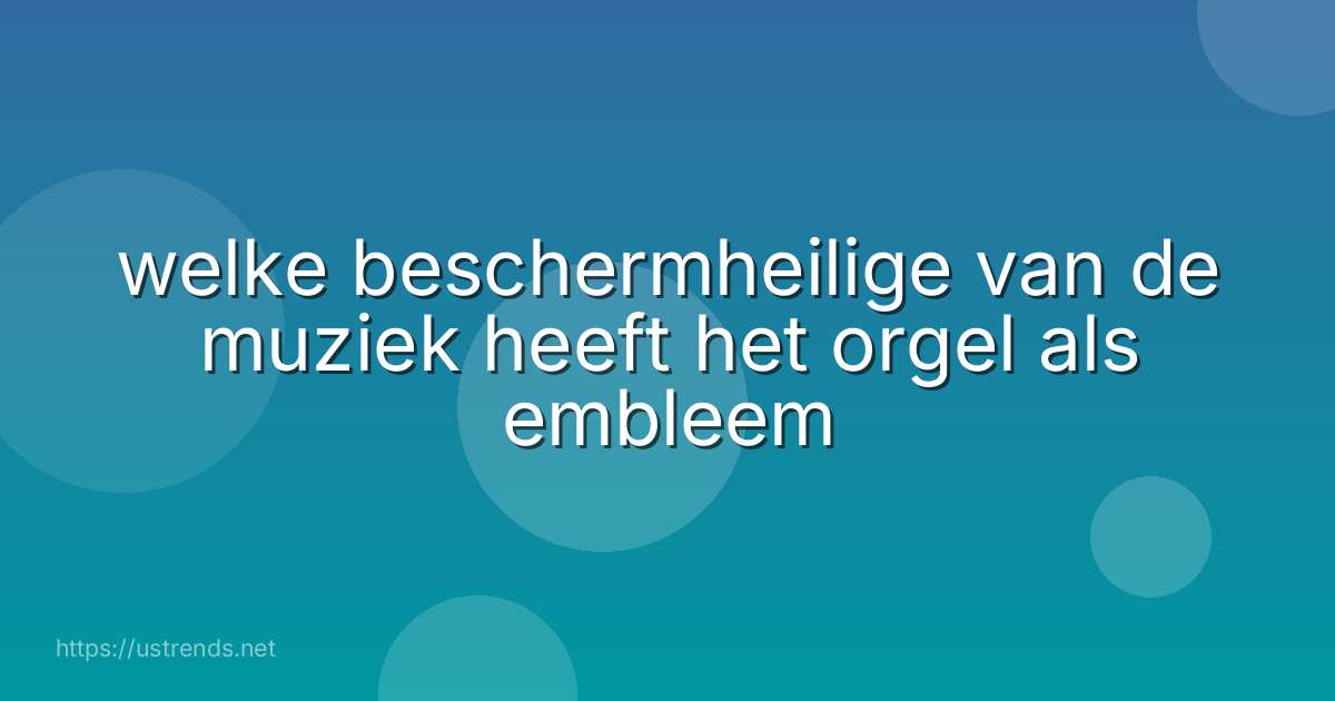 welke beschermheilige van de muziek heeft het orgel als embleem