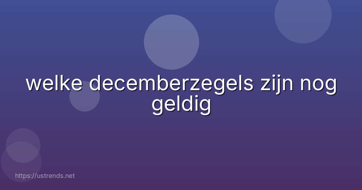 welke decemberzegels zijn nog geldig