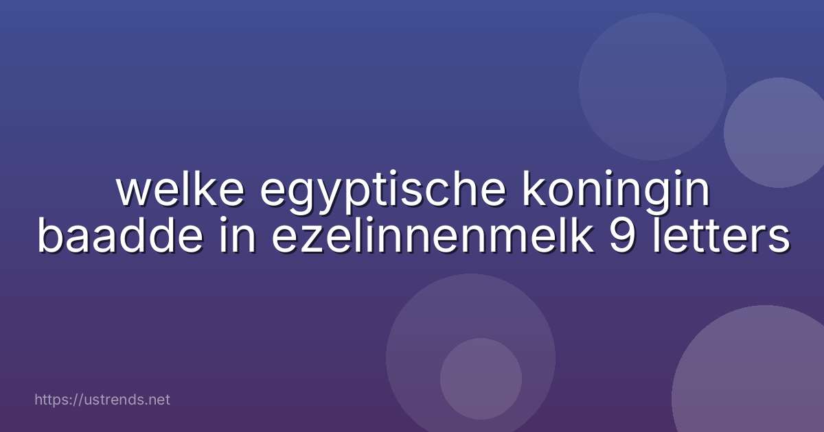 welke egyptische koningin baadde in ezelinnenmelk 9 letters
