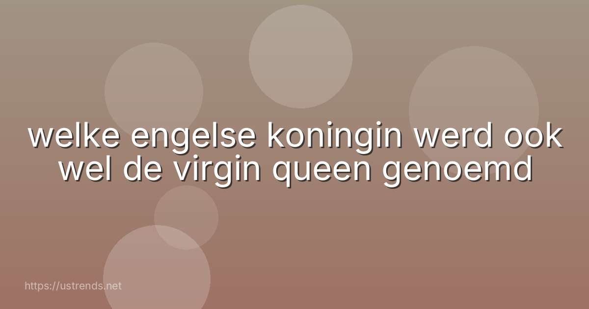 welke engelse koningin werd ook wel de virgin queen genoemd