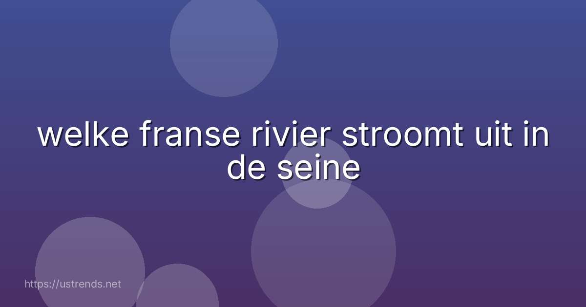 welke franse rivier stroomt uit in de seine