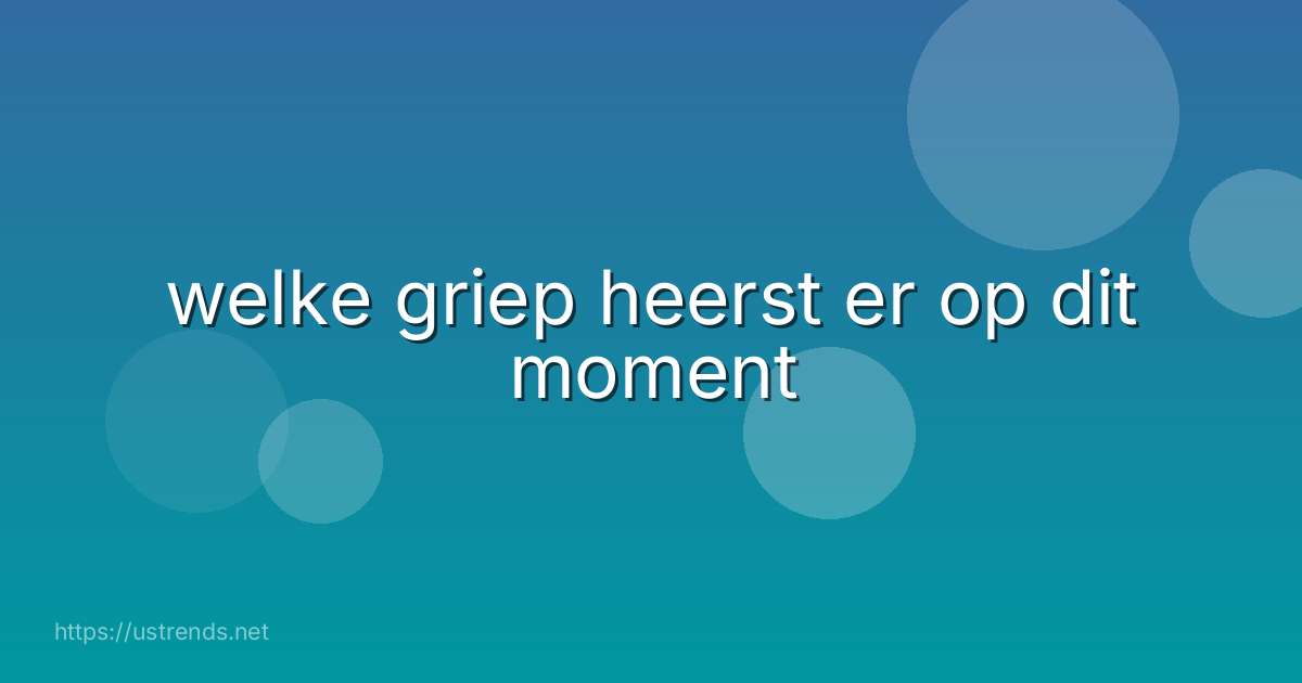 welke griep heerst er op dit moment