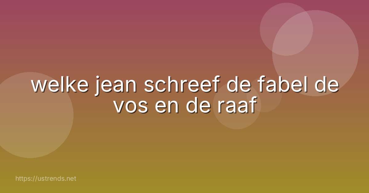 welke jean schreef de fabel de vos en de raaf