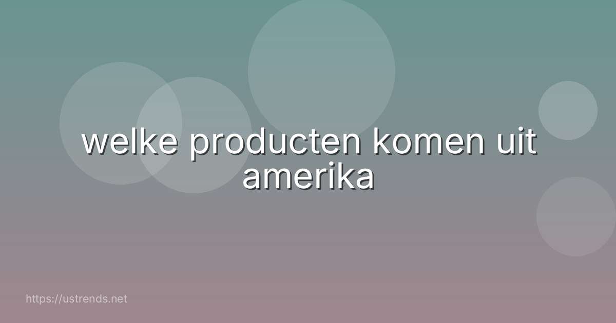 welke producten komen uit amerika