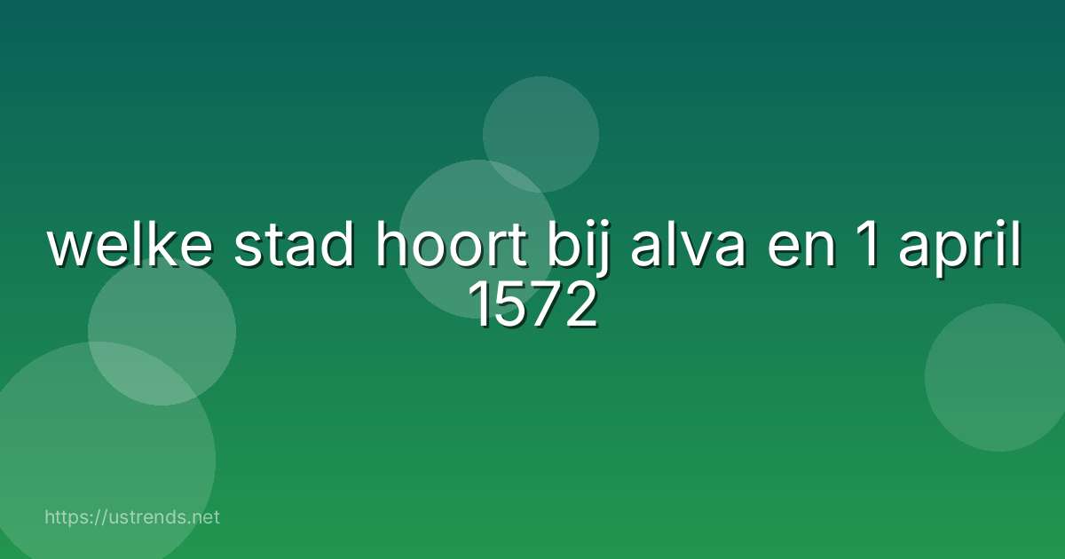 welke stad hoort bij alva en 1 april 1572