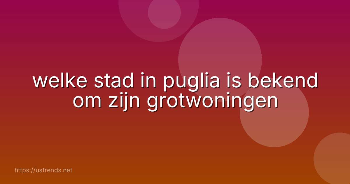 welke stad in puglia is bekend om zijn grotwoningen