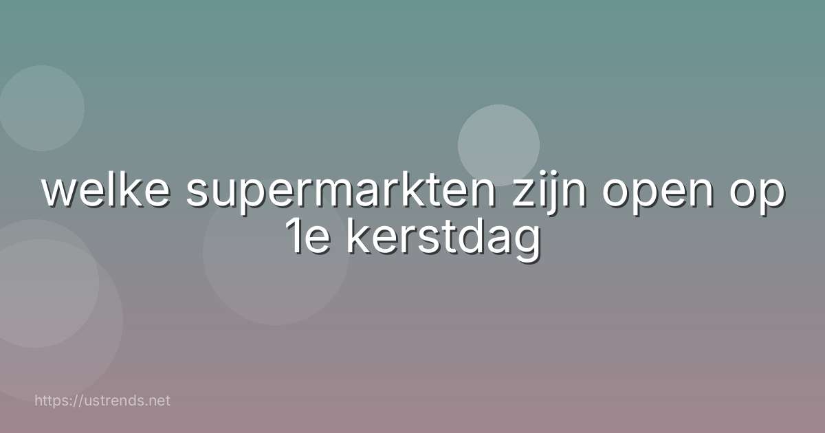welke supermarkten zijn open op 1e kerstdag