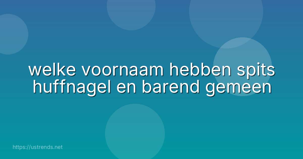 welke voornaam hebben spits huffnagel en barend gemeen