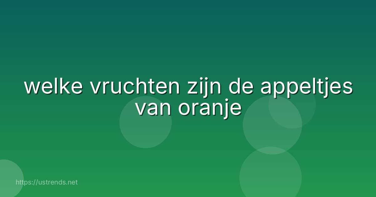 welke vruchten zijn de appeltjes van oranje