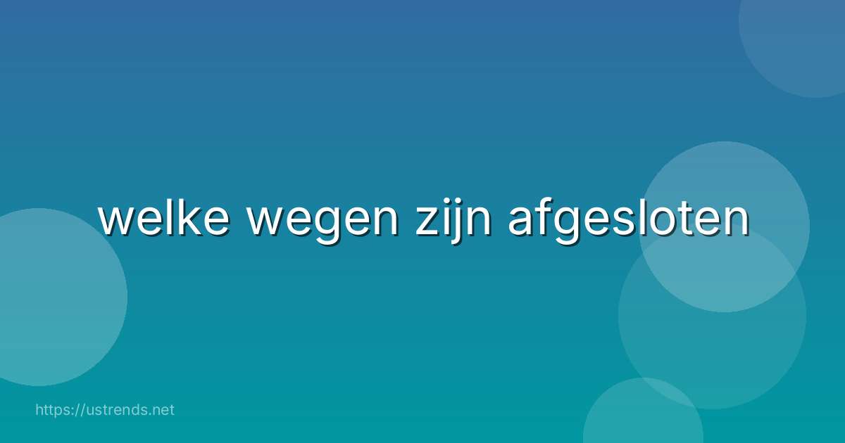 welke wegen zijn afgesloten