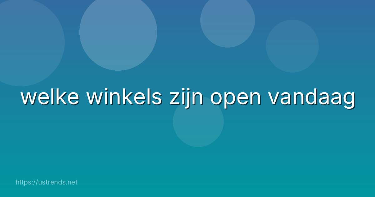 welke winkels zijn open vandaag