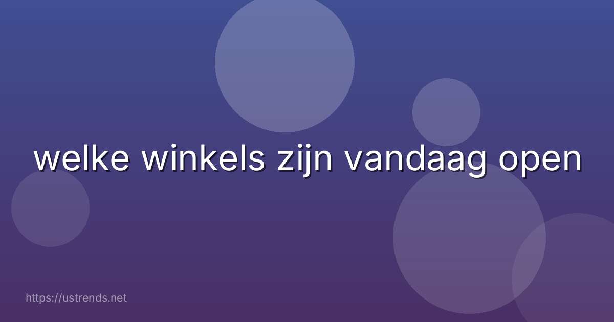 welke winkels zijn vandaag open