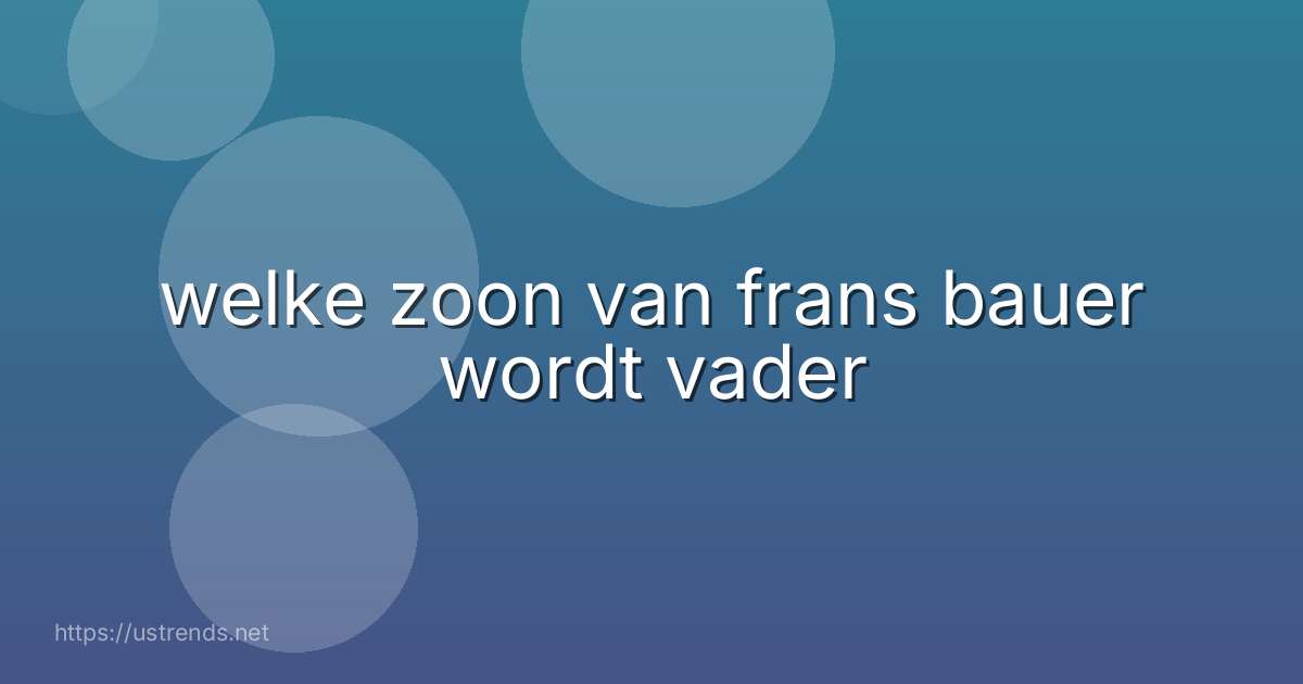welke zoon van frans bauer wordt vader