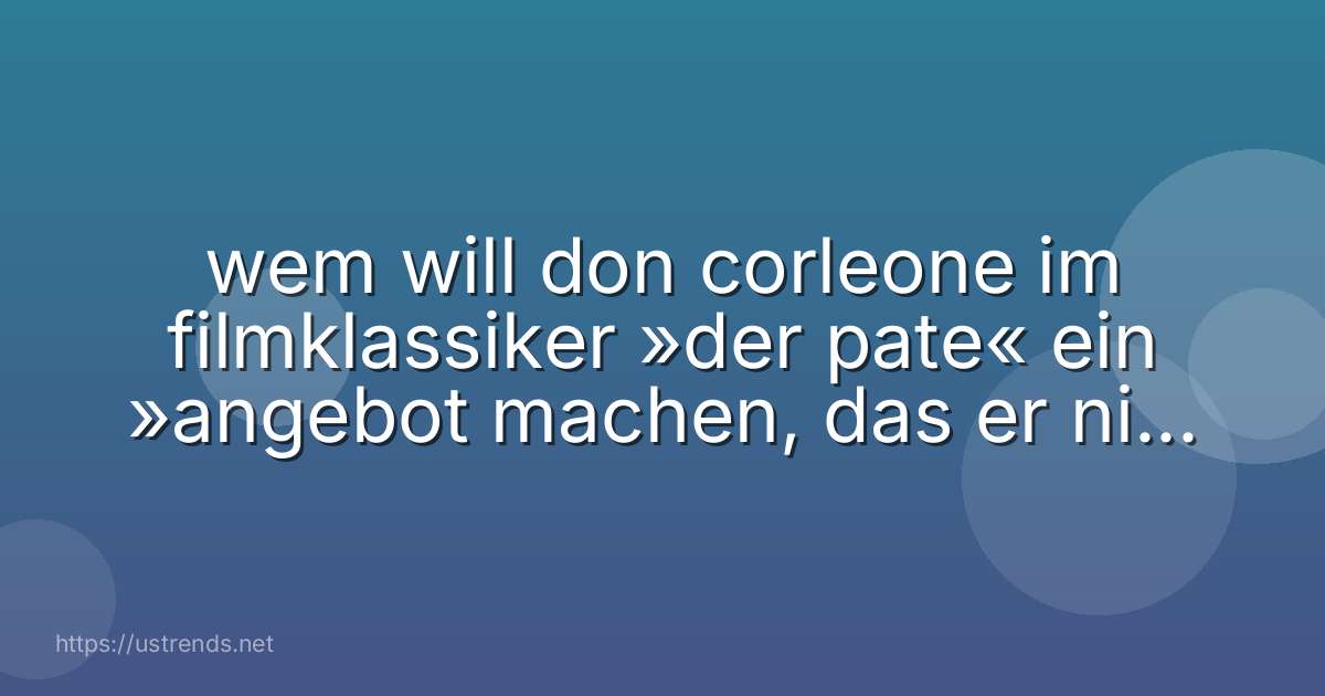 wem will don corleone im filmklassiker »der pate« ein »angebot machen, das er nicht ablehnen kann«?