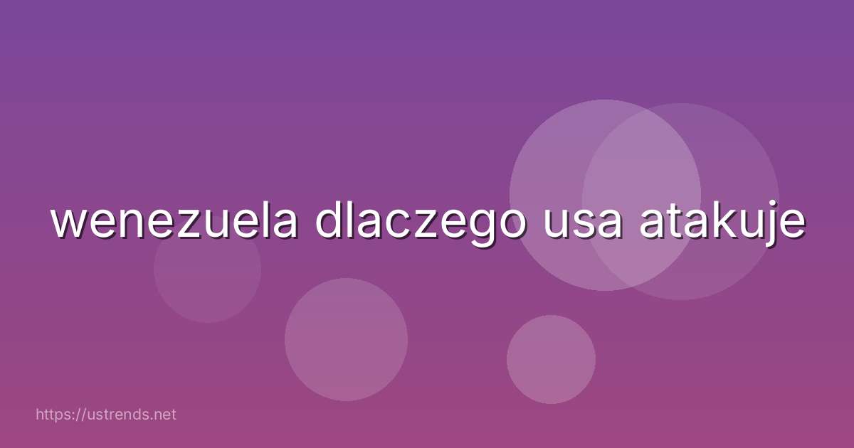 wenezuela dlaczego usa atakuje