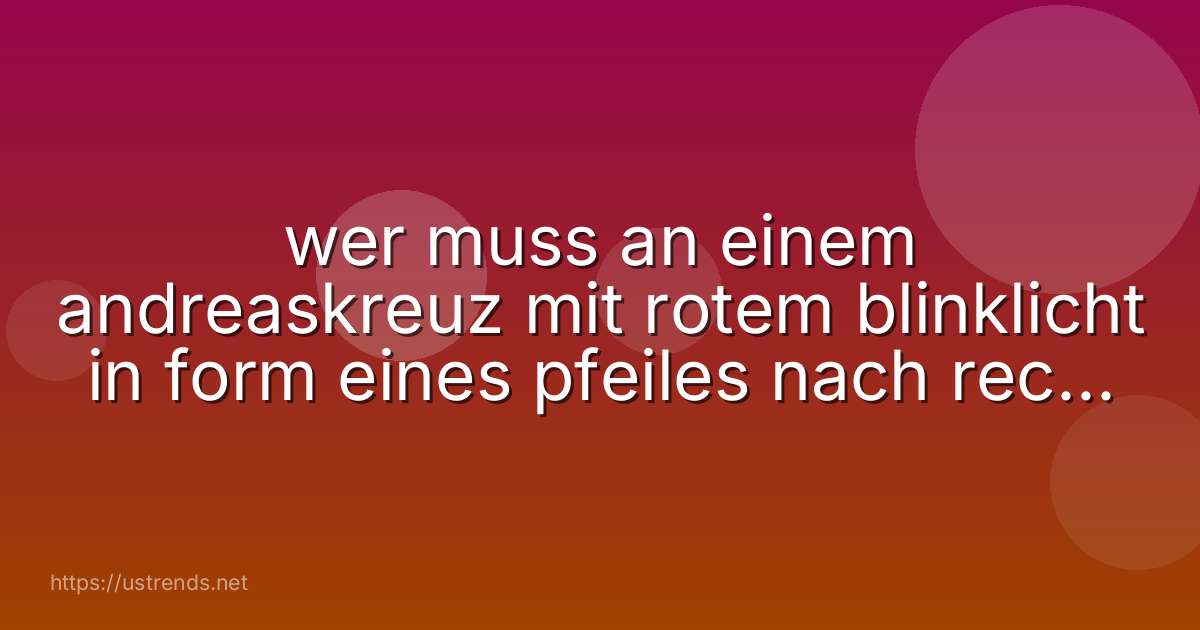 wer muss an einem andreaskreuz mit rotem blinklicht in form eines pfeiles nach rechts warten