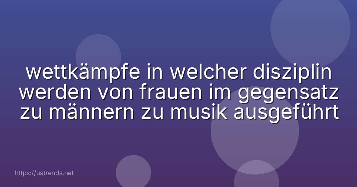 wettkämpfe in welcher disziplin werden von frauen im gegensatz zu männern zu musik ausgeführt