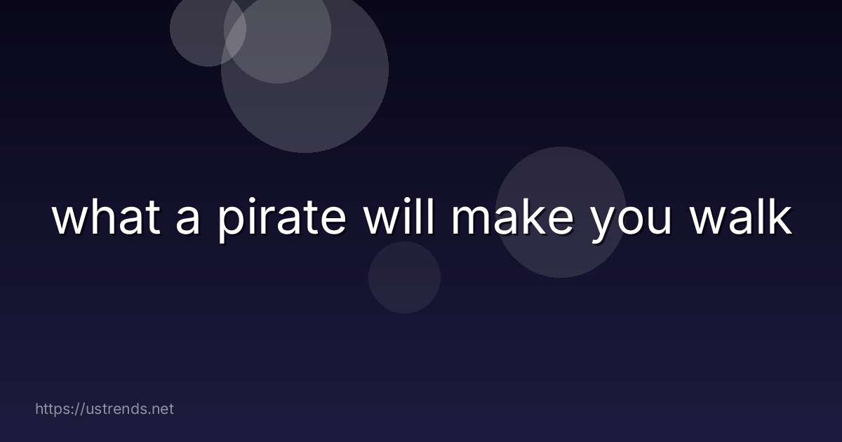 what a pirate will make you walk
