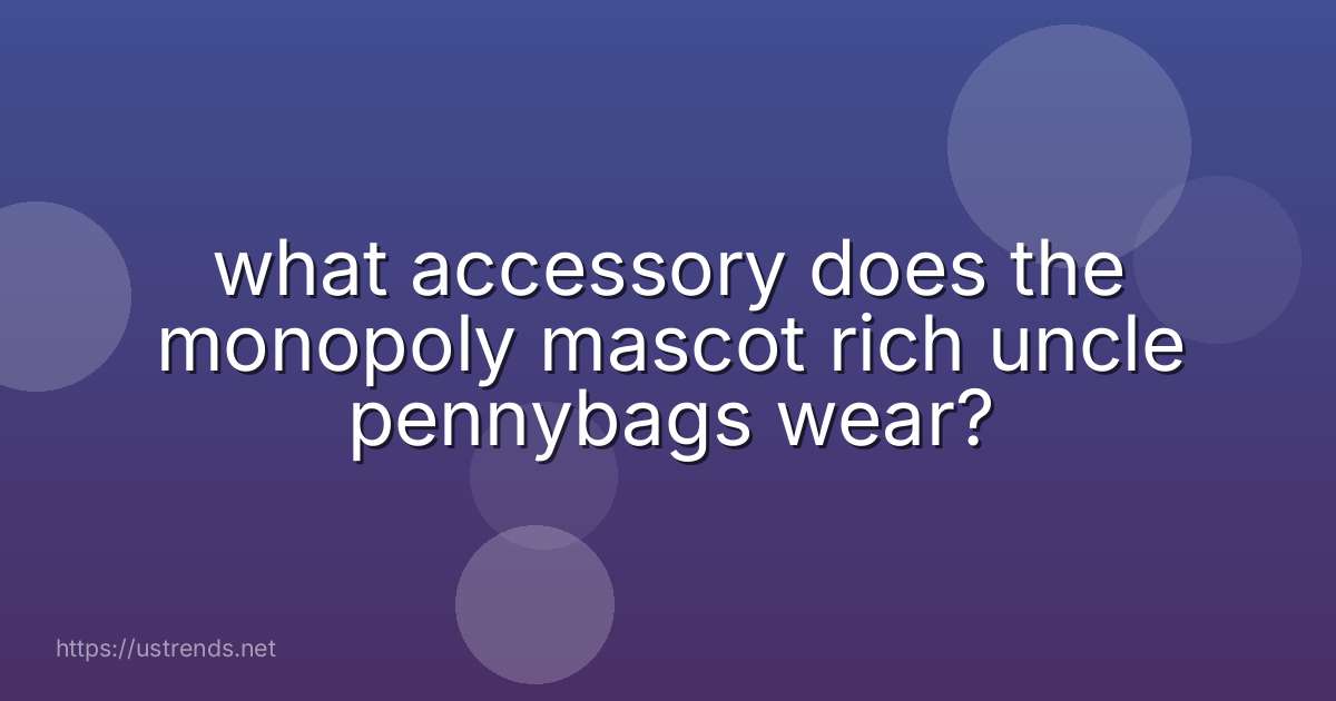 what accessory does the monopoly mascot rich uncle pennybags wear?