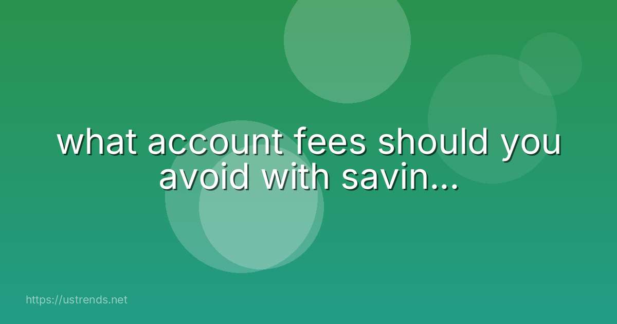 what account fees should you avoid with savin...