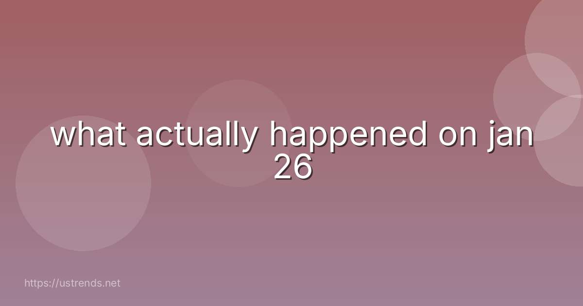 what actually happened on jan 26