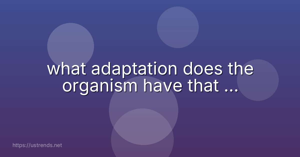 what adaptation does the organism have that ...