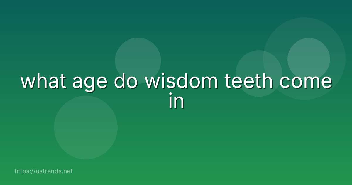 what age do wisdom teeth come in