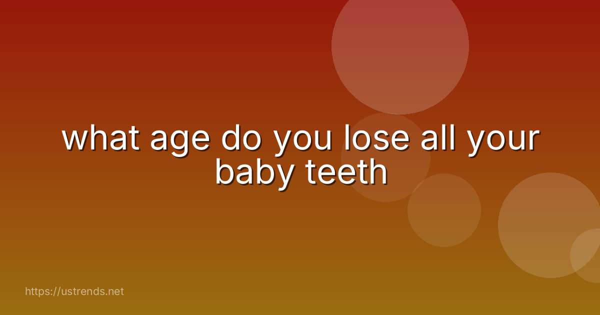 what age do you lose all your baby teeth