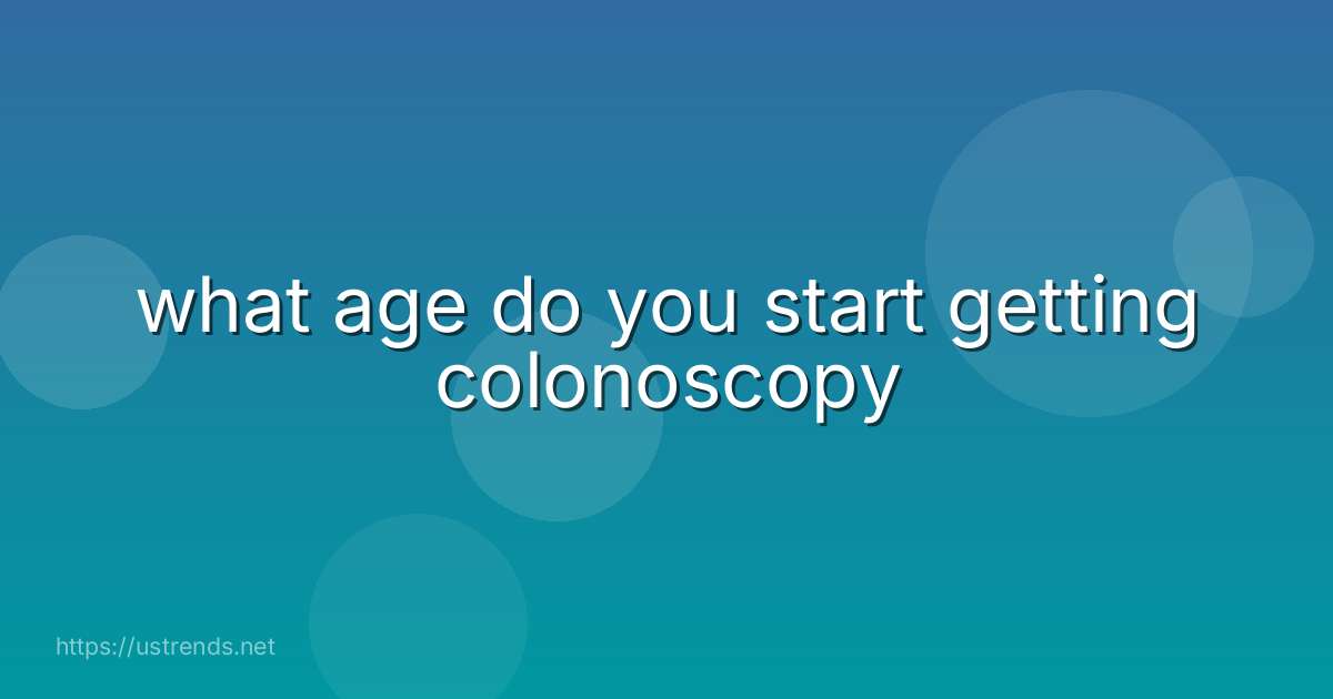 what age do you start getting colonoscopy