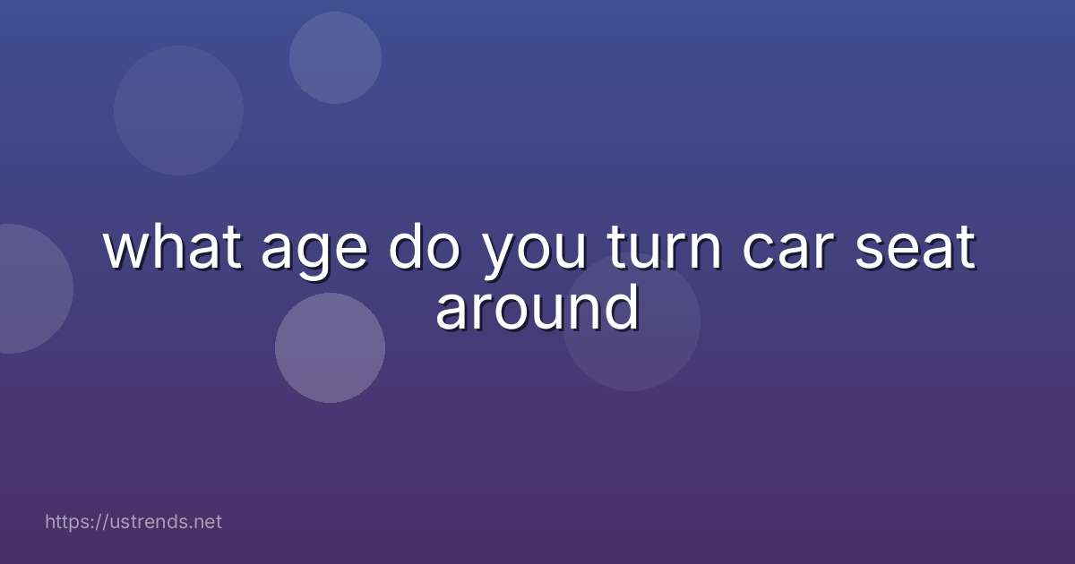 what age do you turn car seat around