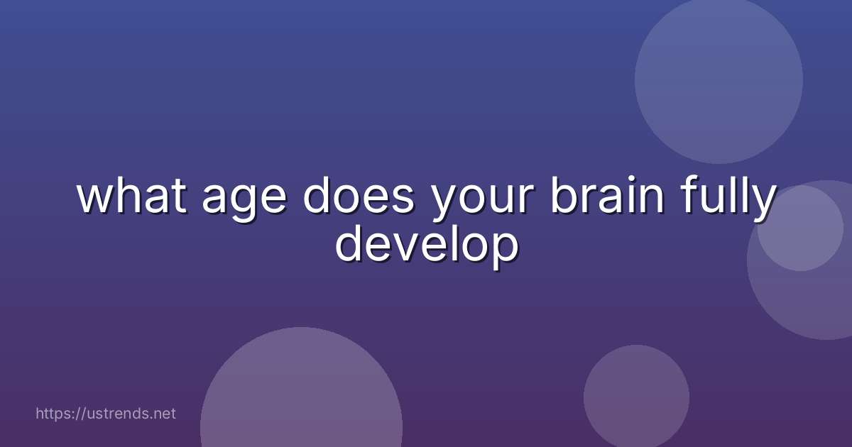 what age does your brain fully develop