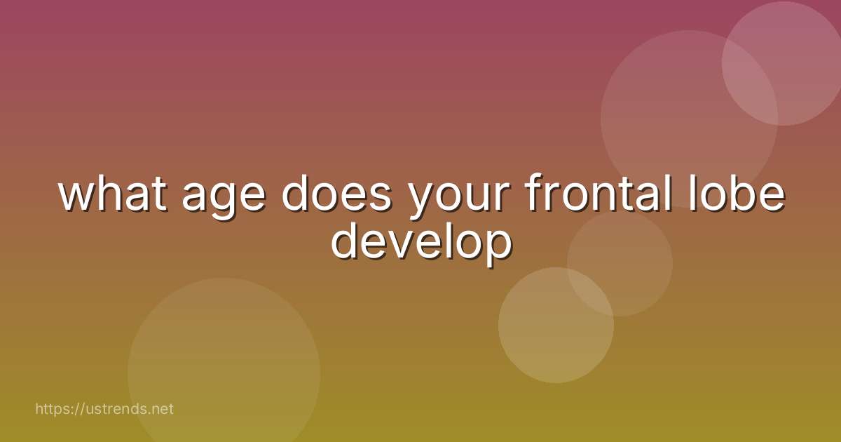 what age does your frontal lobe develop