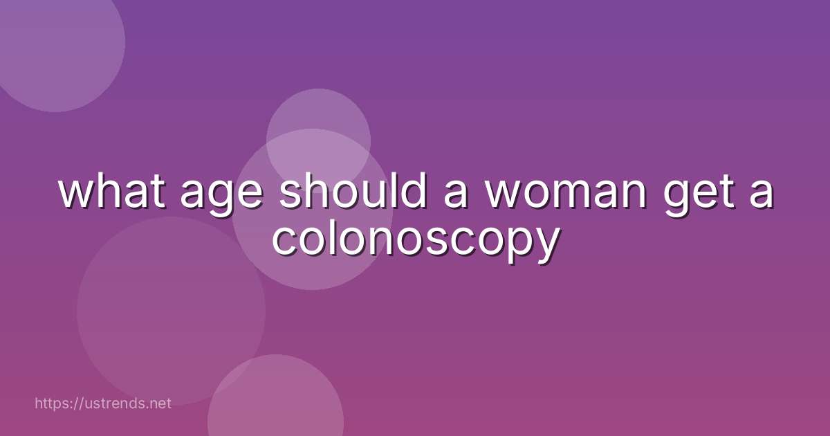 what age should a woman get a colonoscopy