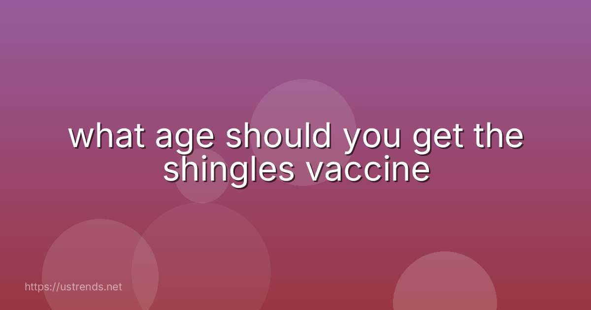 what age should you get the shingles vaccine