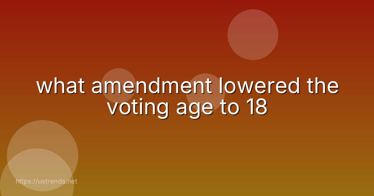 what amendment lowered the voting age to 18