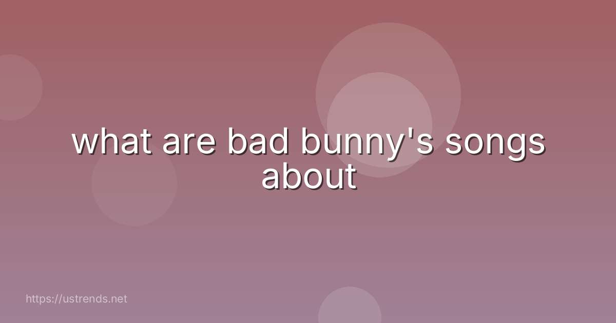 what are bad bunny's songs about