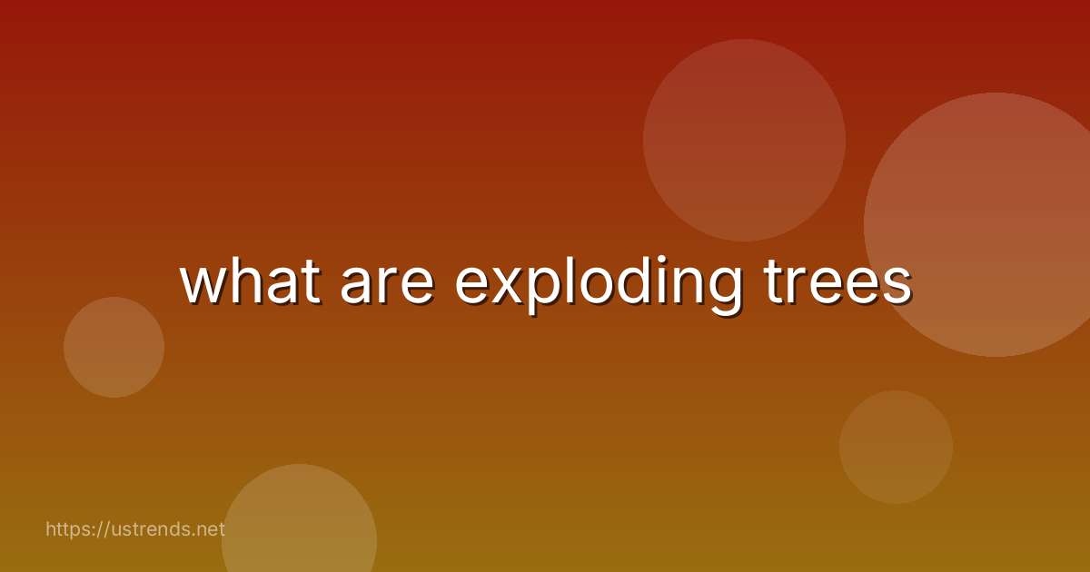 what are exploding trees